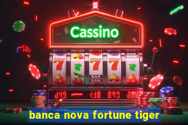 banca nova fortune tiger